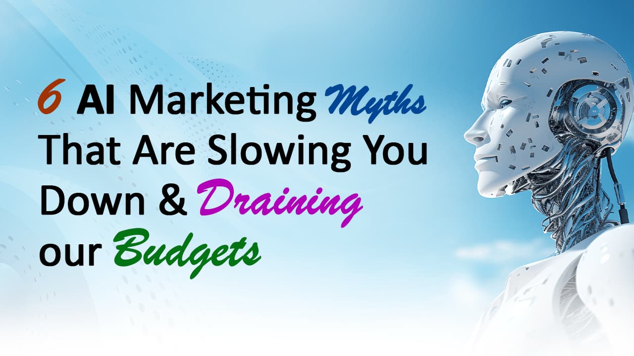 6 AI Marketing Myths That Are Slowing You Down & Draining Your Budgets